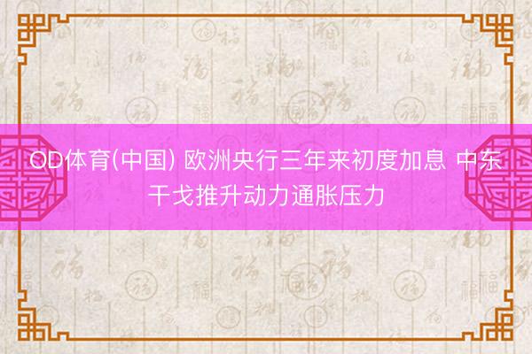 OD体育(中国) 欧洲央行三年来初度加息 中东干戈推升动力通胀压力