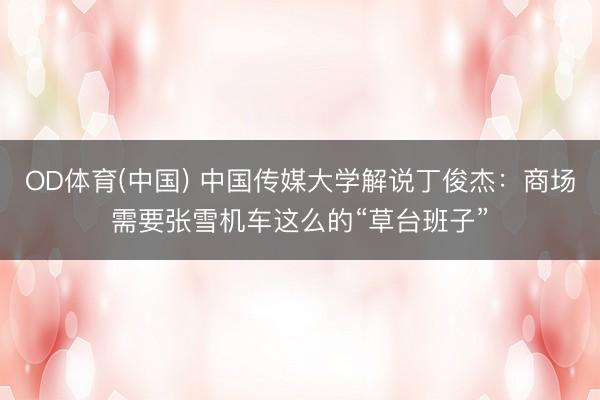 OD体育(中国) 中国传媒大学解说丁俊杰：商场需要张雪机车这么的“草台班子”
