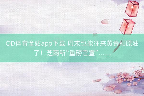 OD体育全站app下载 周末也能往来黄金和原油了！芝商所“重磅官宣”……