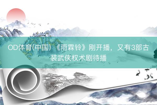 OD体育(中国) 《雨霖铃》刚开播，又有3部古装武侠权术剧待播