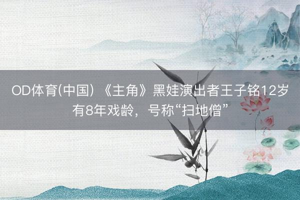OD体育(中国) 《主角》黑娃演出者王子铭12岁有8年戏龄，号称“扫地僧”
