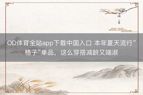OD体育全站app下载中国入口 本年夏天流行“格子”单品，这么穿搭减龄又端淑