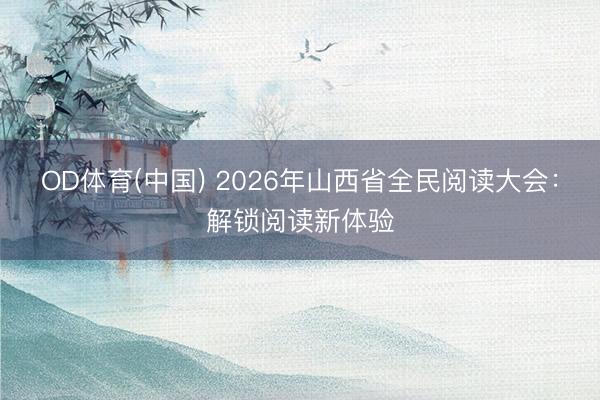 OD体育(中国) 2026年山西省全民阅读大会：解锁阅读新体验