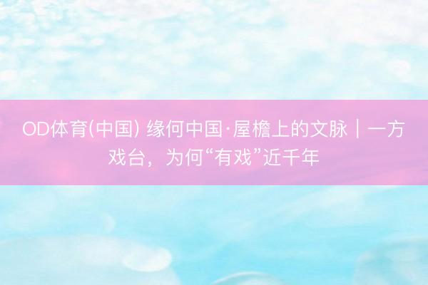OD体育(中国) 缘何中国·屋檐上的文脉｜一方戏台，为何“有戏”近千年