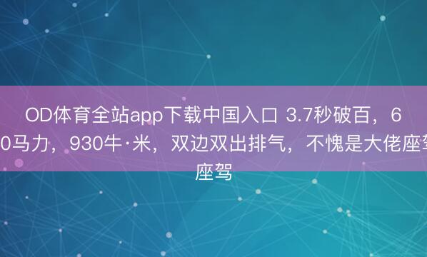 OD体育全站app下载中国入口 3.7秒破百,680马力,930牛·米,双边双出排气,不愧是大佬座驾