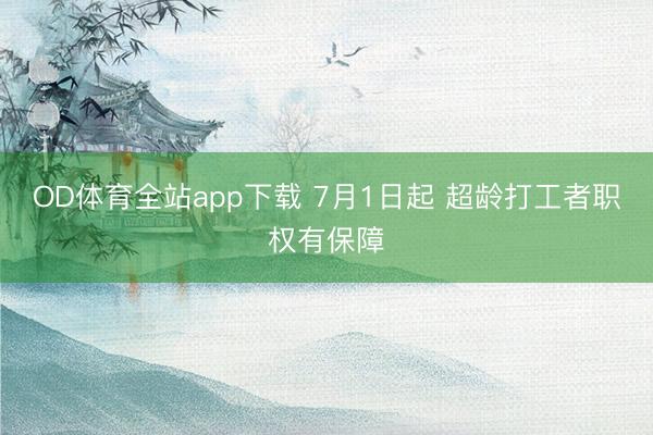 OD体育全站app下载 7月1日起 超龄打工者职权有保障