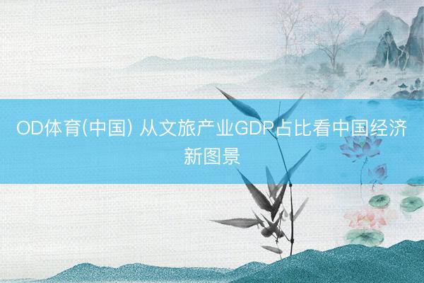 OD体育(中国) 从文旅产业GDP占比看中国经济新图景