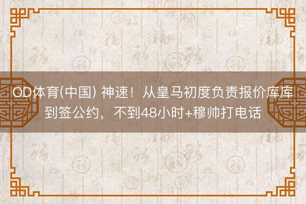 OD体育(中国) 神速！从皇马初度负责报价库库到签公约，不到48小时+穆帅打电话
