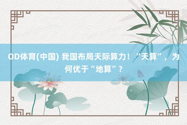 OD体育(中国) 我国布局天际算力!“天算”,为何优于“地算”?