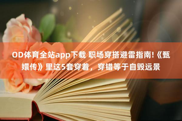 OD体育全站app下载 职场穿搭避雷指南!《甄嬛传》里这5套穿着，穿错等于自毁远景