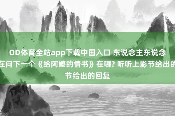 OD体育全站app下载中国入口 东说念主东说念主都在问下一个《给阿嬷的情书》在哪? 听听上影节给出的回复
