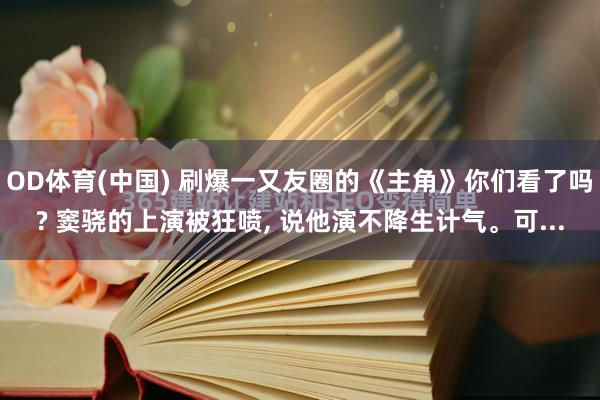 OD体育(中国) 刷爆一又友圈的《主角》你们看了吗? 窦骁的上演被狂喷， 说他演不降生计气。可...