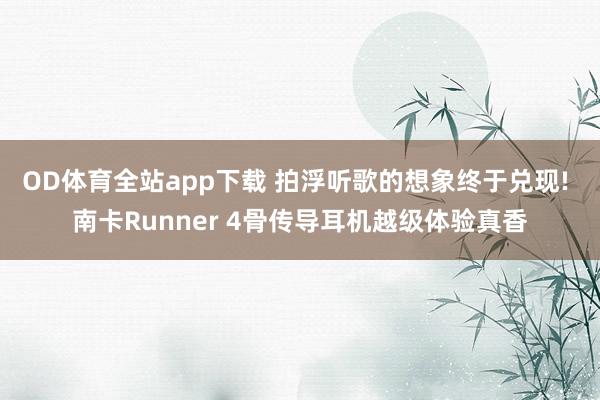OD体育全站app下载 拍浮听歌的想象终于兑现! 南卡Runner 4骨传导耳机越级体验真香