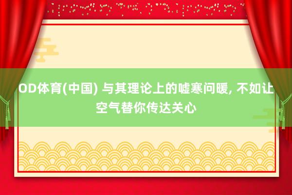 OD体育(中国) 与其理论上的嘘寒问暖， 不如让空气替你传达关心