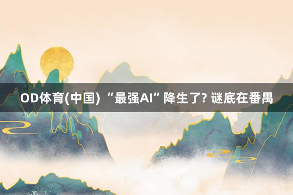 OD体育(中国) “最强AI”降生了? 谜底在番禺
