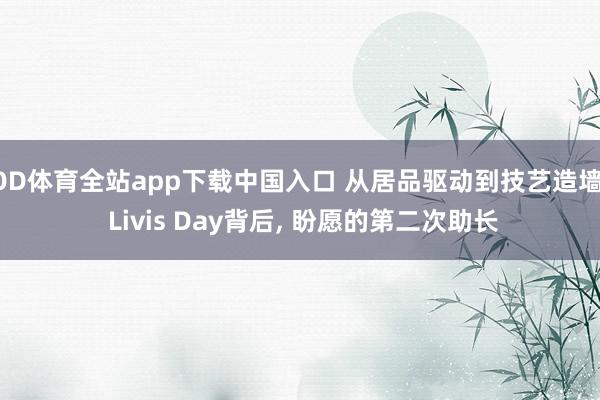 OD体育全站app下载中国入口 从居品驱动到技艺造墙: Livis Day背后， 盼愿的第二次助长