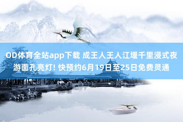 OD体育全站app下载 成王人王人江堰千里浸式夜游面孔亮灯! 快预约6月19日至25日免费灵通
