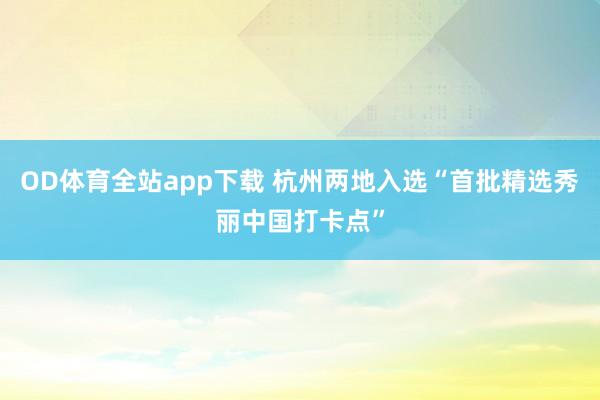 OD体育全站app下载 杭州两地入选“首批精选秀丽中国打卡点”