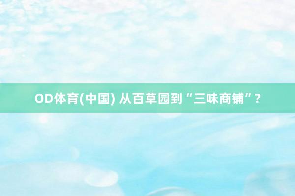 OD体育(中国) 从百草园到“三味商铺”?